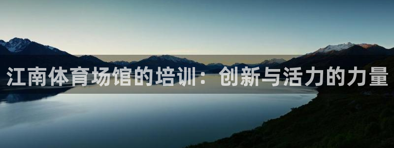 焦点娱乐不出款：江南体育场馆的培训：创新与活力的力量