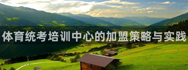 焦点娱乐App下载：体育统考培训中心的加盟策略与实践