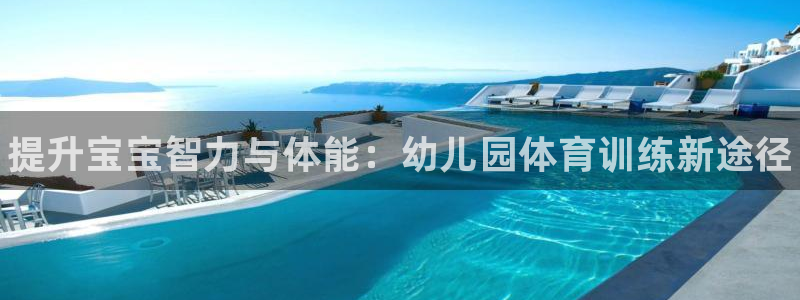 焦点娱乐app下载安装方式：提升宝宝智力与体能：幼儿园体育训