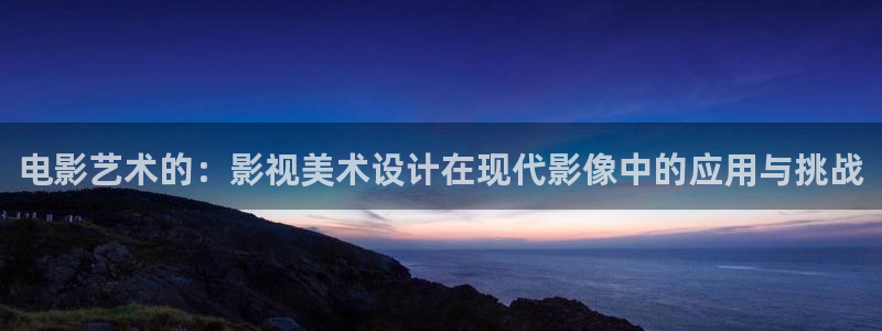 黑狐影院皮特电影：电影艺术的：影视美术设计在现代影像中的应用与挑战